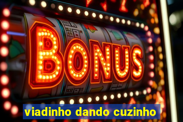 viadinho dando cuzinho